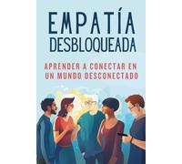EMPATÍA DESBLOQUEADA - Aprender A Conectar En Un Mundo Desconectado: Técnicas Prácticas para la Comunicación Atenta, la Comprensión de Perspectivas, ... de Límites (Empathy and Overthinking)