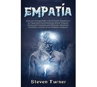 Empatía: Guía para Comprender a las Personas Empáticas y Su Capacidad Emocional para Sentir Empatía, Incluyendo Consejos para Personas Altamente Sensibles, y Cómo ser un Empático Psíquico
