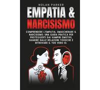 Empatia & Narcisismo: Comprendere l'Empatia, Smascherare il Narcisismo: Una Guida Pratica per Proteggerti dai Vampiri Emotivi, Guarire dalle Relazioni Tossiche e ritrovare il tuo vero Io.