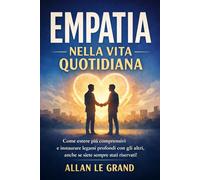 EMPATIA NELLA VITA QUOTIDIANA: Come essere più comprensivi e instaurare legami profondi con gli altri, anche se siete sempre stati riservati!