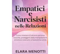Empatici e Narcisisti nelle Relazioni: Come smettere di attrarre persone tossiche, proteggerti dalla manipolazione emotiva e costruire un'autostima solida