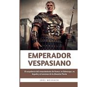 Emperador Vespasiano: El arquitecto del renacimiento de Roma: su liderazgo, su legado y el ascenso de la dinastía Flavia