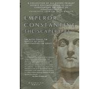 Emperor Constantine the Scapegoat: An Unabridged Collection of All Primary Source Documentation of Constantine