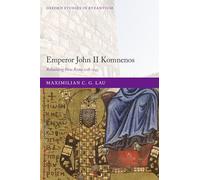 Emperor John II Komnenos: Rebuilding New Rome 1118-1143 (Oxford Studies in Byzantium)