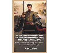 Emperor Taizong: The Warrior Emperor Who Shaped a Dynasty: How Li Shimin's Vision, Strategy, and Leadership Transformed China’s Golden Age