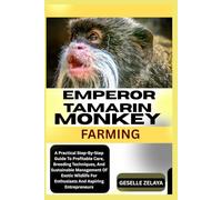 Emperor Tamarin Monkey Farming: A Practical Step-By-Step Guide To Profitable Care, Breeding Techniques, And Sustainable Management Of Exotic Wildlife For Enthusiasts And Aspiring Entrepreneurs
