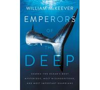 Emperors of the Deep: Sharks--The Ocean's Most Mysterious, Most Misunderstood, and Most Important Guardians