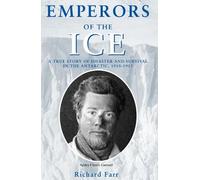 EMPERORS OF THE ICE: A TRUE STORY OF DISASTER AND SURVIVAL IN THE ANTARCTIC, 1910 - 1913 (HISTORIC)