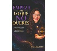 EMPEZÁ POR LO QUE NO QUERÉS: Cómo convertir los retos en estrategia, las habilidades digitales en libertad y tu historia en propósito.