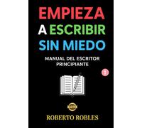 EMPIEZA A ESCRIBIR SIN MIEDO: Manual del escritor principiante. Cómo empezar a escribir bien. Técnicas de escritura narrativa. Paso a Paso. Novela. Relatos. Guia. Estructura. Trama. Personajes.