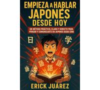 Empieza a hablar japonés desde hoy: Un método práctico, claro y directo para pensar y comunicarte en japonés desde cero