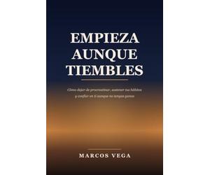 Empieza aunque tiembles: Cómo dejar de procrastinar, sostener tus hábitos y confiar en ti aunque no tengas ganas