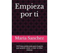 Empieza por ti: 100 frases poderosas para mujeres que quieren volver a creer en ellas mismas