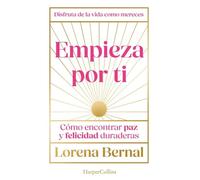 Empieza por ti: Cómo encontrar paz y felicidad duraderas (HARPER NO FICCION)