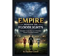 EMPIRE BENEATH THE FLOODLIGHT: Discipline, Leadership, and the Relentless Pursuit of Football Greatness