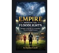 EMPIRE BENEATH THE FLOODLIGHT: Discipline, Leadership, and the Relentless Pursuit of Football Greatness