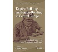 Empire-Building and Nation-Building in Central Europe: Zoltán László (1881-1961) in the Turmoil of the 20th Century (Imperialism and Colonialism in Central and Eastern Europe - CEU Press)