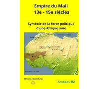 Empire du Mali (13e - 15e siècles): Symbole de la force politique d'une Afrique unie: 2 (L'empire du Songhay (1464-1591) Symbole de diversité et de tolérance ethnique en Afrique de l'Ouest médiévale)