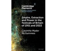 Empire, Extraction and Power in the Festivals of Britain of 1951 and 2022 (Elements in Theatre, Performance and the Political)