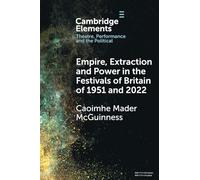 Empire, Extraction and Power in the Festivals of Britain of 1951 and 2022 (Elements in Theatre, Performance and the Political)