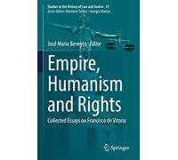 Empire, Humanism and Rights: Collected Essays on Francisco de Vitoria: 21 (Studies in the History of Law and Justice)