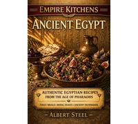 Empire Kitchens: Ancient Egypt: Authentic Egyptian Recipes from the Age of Pharaohs - Daily Meals • Royal Feasts • Ancient Techniques