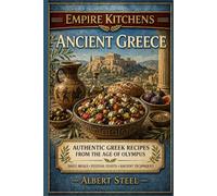 Empire Kitchens: Ancient Greece: Authentic Greek Recipes from the Age of Olympus - Daily Meals • Festival Feasts • Ancient Techniques