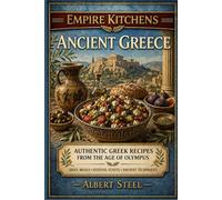 Empire Kitchens: Ancient Greece: Authentic Greek Recipes from the Age of Olympus - Daily Meals • Festival Feasts • Ancient Techniques