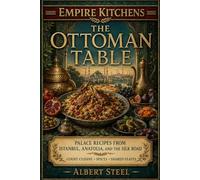 Empire Kitchens: The Ottoman Table: Palace Recipes from Istanbul, Anatolia, and the Silk Road - Court Cuisine • Spices • Shared Feasts