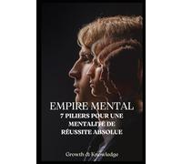 Empire Mental - 7 Piliers pour une Mentalité de Réussite Absolue: Transforme ta vision, ta discipline et ton esprit pour bâtir un empire intérieur inébranlable.