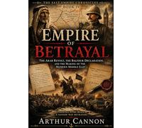 Empire of Betrayal: The Arab Revolt, the Balfour Declaration, and the Making of the Modern Middle East: Broken Promises, Secret Agreements, and the ... Ottoman World: 4 (The Salt Empire Chronicles)