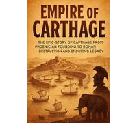 Empire of Carthage: The Epic Story of Carthage from Phoenician Founding to Roman Destruction and Enduring Legacy (History Short Reads)