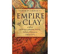 Empire of Clay: The Reign of Moulay Ismail, Sultan of Morocco (1672-1727)