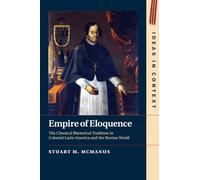 Empire of Eloquence: The Classical Rhetorical Tradition in Colonial Latin America and the Iberian World (Ideas in Context)