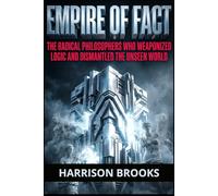 Empire of Fact: The Radical Philosophers Who Weaponized Logic and Dismantled the Unseen World