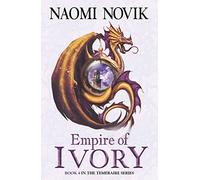 Empire of Ivory (The Temeraire Series): A Military Fantasy Novel of Naval Battles and Dragon Warfare: Book 4