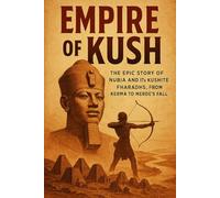 Empire of Kush: The Epic Story of Nubia and the Kushite Pharaohs, from Kerma to Meroe's fall (Swift History Short Read)