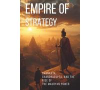 Empire of Strategy: Chanakya, Chandragupta, and the Rise of the Mauryan Empire (ANCIENT & CLASSICAL INDIA)