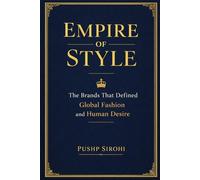 Empire of Style: The Brands That Defined Global Fashion and Human Desire