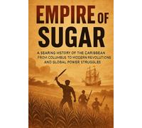 Empire of Sugar: A searing history of the Caribbean from Columbus to modern revolutions and global power struggles. (The History Brief)