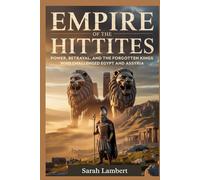 Empire of the Hittites: Power, Betrayal, and the Forgotten Kings Who Challenged Egypt and Assyria (Empires of the World Series)