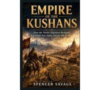 EMPIRE OF THE KUSHANS: How the Yuezhi Migration Reshaped Central Asia, India, and the Silk Road (Worlds Empires Collection)