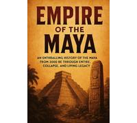 Empire of the Maya: An enthralling history of the Maya from 7000 BC through empire, collapse, and living legacy (History Books)