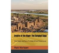 Empire of the Niger: The Songhai Saga: Rise, Reign, and Ruin of a West African Powerhouse