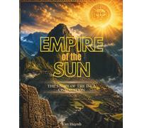 Empire of the Sun: The Story of the Inca Civilization (The Past That Built the Present)