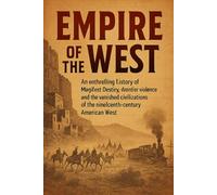Empire of the West: An enthralling history of Manifest Destiny, frontier violence, and the vanished civilizations of the nineteenth-century American West