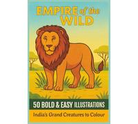 EMPIRE of the WILD 50 BOLD & EASY ILLUSTRATIONS India’s Grand Creatures to Colour: Majestic Animals, Birds & Beings. Colouring for All Ages (Rohim's Colour Kaleidoscope)