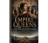 Empire Queens: Power, War, and the Rise of Europe: The Untold Stories of Women Who Shaped Empires, A History of Power and Intrigue (Queens, Empires & Forbidden Love)
