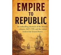 Empire to Republic: An enthralling chronicle of the Atlantic colonies, 1607-1789, and the violent birth of the United States. (Short history books)