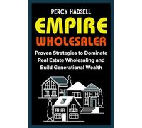 Empire Wholesaler: Proven Strategies to Dominate Real Estate Wholesaling and Build Generational Wealth